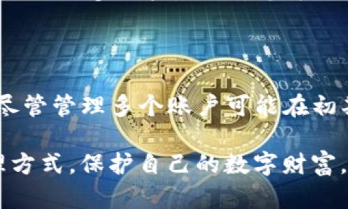 关于TP钱包（Trust Port Wallet）可以有多少个账户的问题，下面为您提供了一些信息和分析，希望能解答您的疑惑。

### TP钱包（Trust Port Wallet）简介

TP钱包是一种多链数字资产钱包，支持多种数字货币的存储、转账和管理。它的设计极大地方便了用户在一个平台上管理不同类型的数字货币，适合各种数字货币用户。TP钱包的用户体验也相对成熟，界面简洁易用，适合新手用户和经验丰富的投资者。

### TP钱包账户数量

#### 账户创建

用户在TP钱包中可以创建多个账户。理论上，您可以创建无数个账户，只要您的设备存储和管理能力能够支持即可。不同的账户可以用来存储不同的数字资产，这样做便于用户区分和管理，如将长线投资和短线交易分开。

#### 帐户功能

每个账户都能独立管理、转账和接收数字资产，确保资产的安全性和隐私性。TP钱包提供了多种安全措施，确保用户资产的安全，例如助记词、私钥及指纹识别等功能。此外，多个账户可以帮助用户更好地控制个人资产的分配与管理。

### 可能的疑惑和问题

为了更好地理解TP钱包及其账户功能，下面是两个相关的问题及详细解答。

#### 问题一：如何管理多个TP钱包账户？

管理多个TP钱包账户其实并不复杂。首先，您需要为每个账户设置一个独特的名称，以便将它们区分开来。其次，确保在创建每个账户时，妥善保存助记词和私钥。

账户命名
在创建多个账户时，建议采用一种命名规则，比如以投资目的作为命名依据，比如“长期投资-比特币”、“短期交易-以太坊”等。这样的命名方式，使得后续管理和查看资产时更加直观。

安全性措施
为了保证账户之间的安全，确保不同账户的私钥和助记词不被泄露，可以考虑使用密码管理工具来保存关键信息。同时，经常更新密码和启用双重认证可以提升安全性。

定期审查
推荐用户定期审查各个账户的资产状况，确保没有遗失或者错误转账的情况发生。特别是在市场波动时，更需要密切关注各个账户的动态。

#### 问题二：TP钱包是否可以与其他钱包互通？

TP钱包本身支持与其他钱包进行转账和互通，但要注意的是，不同钱包间的代币和链的兼容性问题。用户可以将资产从TP钱包转移到其他第三方钱包，反之亦然。

转账步骤
在进行转账时，需要确认目标钱包地址的正确性，避免因输入错误导致资金的损失。此外，部分链与代币可能会收取转账费用，用户需提前了解这些费用的情况。

多链支持
TP钱包支持多条区块链和各种代币的存储，这样的特性使得用户在进行资产转移时更加灵活。例如，用户可以将以太坊转至以太坊的其他钱包，但需要确保对方钱包支持ERC20代币。

跨平台管理
许多用户在不同平台或设备之间使用TP钱包，为了让使用体验更加顺畅，可以通过登录同一账户在不同设备上访问和管理自己的多账户。例如，您可以在手机上轻松转账，同时在电脑端查看资产。

### 结尾感想

总的来说，TP钱包提供了灵活的账户管理功能，用户可以方便地创建和管理多个账户，增强了资产管理的灵活性与安全性。尽管管理多个账户可能在初期带来一些困扰，但通过合理的命名、严格的安全措施和定期审查，用户可以更从容地应对这些挑战。

我真心觉得，数字资产的管理是一件既让人期待又令人担忧的事。希望每个用户都能在这个过程中，找到最适合自己的管理方式，保护自己的数字财富。诚然，随着区块链技术的不断演进，未来的数字资产管理将会更加智能化、便捷，期待与每位用户一起见证这个美好的未来。