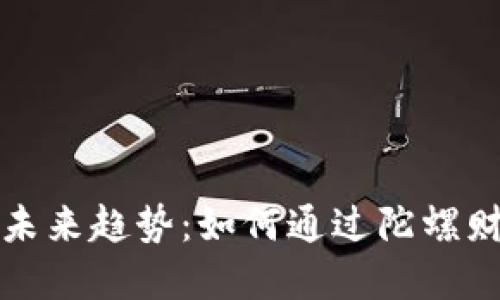 数字货币推广的未来趋势：如何通过陀螺财经引领市场变革