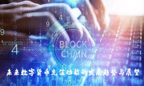 未来数字货币充值功能的发展趋势与展望