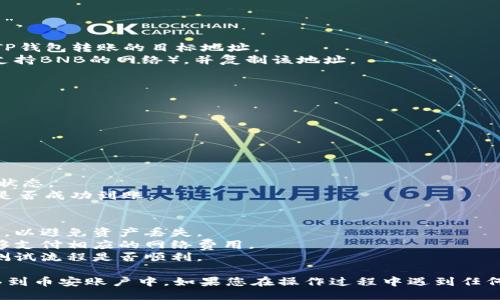 要将TP钱包中的BNB转移到币安，您可以按照以下步骤进行操作：

### 步骤 1：打开TP钱包
确保您已经安装并登录了TP钱包。如果您还没有下载TP钱包，可以在应用商店中搜索并下载。

### 步骤 2：选择BNB
在TP钱包界面中，找到并选择您想要转移的BNB资产。一般来说，BNB会显示在您的资产列表中。

### 步骤 3：获取币安地址
1. 登录您的币安账户。
2. 在页面上找到“钱包”选项，然后选择“法币和现货”。
3. 在现货钱包中，找到BNB并点击“充值”。
4. 您会看到一个BNB充值地址，这个地址将是您从TP钱包转账的目标地址。
5. 确保您选择的是正确的网络（比如BSC链或其他支持BNB的网络），并复制该地址。

### 步骤 4：发起转账
1. 返回到TP钱包，点击您选择的BNB资产。
2. 找到“转账”或“发送”选项。
3. 粘贴您刚才复制的币安BNB地址。
4. 输入您要转账的BNB数量。
5. 确认转账信息无误后，点击确认进行转账。

### 步骤 5：确认转账状态
1. 转账后，您可以在TP钱包的交易记录中查看转账状态。
2. 同时，您也可以在币安的充值页面查看您的BNB是否成功到账。

### 注意事项
- 确保您使用的网络与币安提供的充值地址相匹配，以避免资产丢失。
- 转账时请留意手续费，在转账确认前检查是否足够支付相应的网络费用。
- 在进行大额转账之前，您可以先进行小额转账以测试流程是否顺利。

通过上述步骤，您就可以顺利将TP钱包中的BNB转移到币安账户中。如果您在操作过程中遇到任何问题，可以随时查阅TP钱包或币安的官方支持文档。