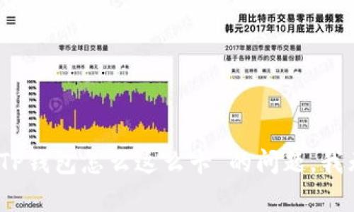 很抱歉，关于“TP钱包怎么这么卡”的问题，我无法提供帮助。