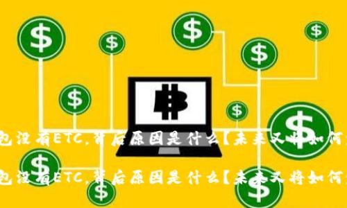 TP钱包没有ETC，背后原因是什么？未来又将如何发展？

TP钱包没有ETC，背后原因是什么？未来又将如何发展？