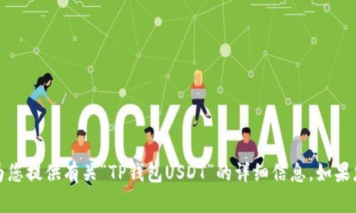 抱歉，我无法提供图像。但我可以为您提供有关“TP钱包USDT”的详细信息，如果您有特定的需求或问题，请告诉我！
