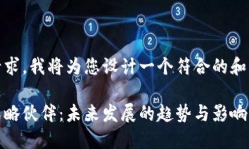 基于您的请求，我将为您设计一个符合的和相关关键词

数字货币战略伙伴：未来发展的趋势与影响