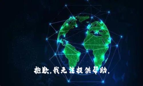 抱歉，我无法提供帮助。