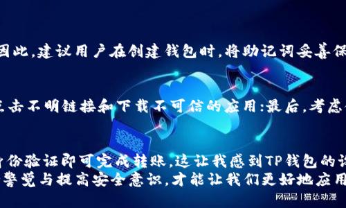 TP钱包（TokenPocket）是一个圈内广受欢迎的多链钱包，支持多种主流数字货币和DeFi应用。用户在使用TP钱包进行转账时，有时会对安全性和操作流程产生疑问，尤其是关于助记词的使用问题。那么，“TP钱包只有助记词能转账吗？”这个问题值得深入探讨。

助记词的作用
助记词是用户在创建TP钱包时生成的一串随机词汇，通常为12到24个词。这些词汇是用户私钥的可读形式，起到恢复钱包的关键作用。换句话说，助记词是准入TP钱包的“钥匙”，没有助记词，就无法访问或恢复钱包中的资产。因此，用户在使用TP钱包时，首先需要确保妥善保管这个助记词，因为它关系到资产的安全。

转账时对助记词的需求
在日常使用中，用户进行转账操作时并不需要每次都输入助记词。例如，用户在TP钱包中添加了资产和收款地址后，可以直接通过钱包界面发起转账。这是因为助记词主要在创建或恢复钱包时使用，而非每次转账时都需要。
要进行转账，用户只需输入收款地址、转账金额，并确认交易。在这个过程中，助记词并不参与。不过，用户需要输入钱包密码或进行生物识别认证来确认转账，这样可以保证转账的安全性。

助记词和安全性
在数字货币交易中，安全性是永恒的话题。助记词是保护用户资产的第一道防线。因此，用户必须采取一系列措施，以确保助记词不被泄露。例如：
ul
li将助记词写在纸上，存放在安全的地方，避免数字存储的风险。/li
li使用硬件钱包或冷钱包来提高安全性，尤其是对于大额资产。/li
li定期更新钱包软件，确保所用工具是最新版本，以防止安全漏洞。/li
/ul

TP钱包的其他安全措施
除了助记词，TP钱包还提供其他安全措施来保护用户的资产。例如：
ul
li设置强密码，避免使用简单和常见的密码组合。/li
li启用双重认证，增加额外的安全层。/li
li注意网络环境，避免在公共WiFi等不安全环境下操作。/li
/ul

常见问题
有几个与TP钱包和助记词相关的问题，值得用户在使用时关注：

h41. 如果我丢失了助记词，如何找回我的资产?/h4
这个问题真心让我感到遗憾。助记词是用户访问自己钱包资产的唯一凭证。如果用户丢失了助记词，实际上就无法找回钱包中的资产。因此，建议用户在创建钱包时，将助记词妥善保存，并备份到多个安全的位置。例如，可以选择将助记词刻在金属片上，增加其耐用性，防止因火灾或水灾而丧失。

h42. 如何防止助记词被hack?/h4
为了防止助记词被黑客攻击，用户可以采取以下措施：首先，要确保设备的安全，包括使用可信的反病毒软件和防火墙；其次，不要随便点击不明链接和下载不可信的应用；最后，考虑使用硬件钱包等更安全的方法存储数字货币。这些方式虽不能完全消除风险，但能大大降低被攻击的几率。

总结
综上所述，TP钱包的助记词在钱包的创建和恢复中具有重要作用，但在日常转账操作中并不是必需的。用户只需输入钱包密码或进行身份验证即可完成转账。这让我感到TP钱包的设计是颇具人性化的，既保证了安全性，又方便了用户操作。
因此，确保助记词的安全、合理使用TP钱包的其他安全措施，是保护个人数字资产的必要步骤。在这个不断变化的数字货币世界中，保持警觉与提高安全意识，才能让我们更好地应用区块链技术，享受数字经济所带来的便利和机会。