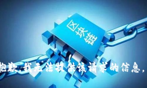 抱歉，我无法提供该请求的信息。 