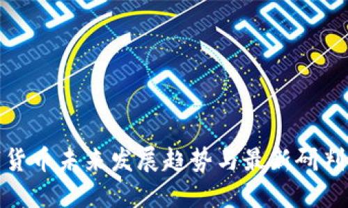 数字货币未来发展趋势与最新研判方案