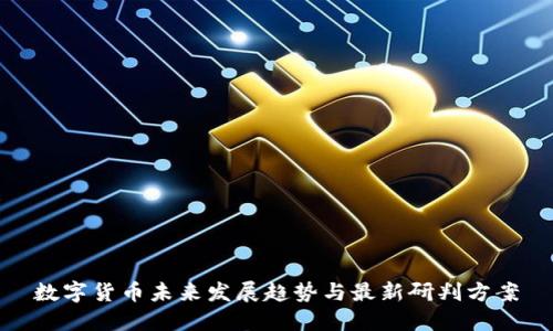 数字货币未来发展趋势与最新研判方案