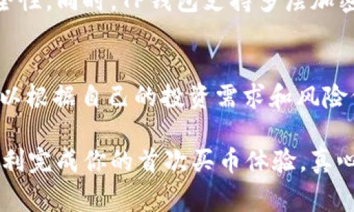 买币是一个涉及多方面的过程，包括选择合适的钱包、了解不同的加密货币、选择交易平台等。本文将详细介绍如何使用TP钱包进行买币，以及购买过程中所需注意的事项和步骤。

什么是TP钱包？
TP钱包（Trust Wallet）是一款去中心化的数字货币钱包，由全球公认的交易平台币安收购。它支持多种区块链和大量加密货币，用户可以轻松安全地存储、发送和接收加密货币。TP钱包的界面友好且功能强大，非常适合新手和专业人士。

为什么选择TP钱包购买币？
选择TP钱包的原因有很多。首先，它是一个非托管钱包，用户掌握自己的私钥，确保资金的安全性。其次，TP钱包的操作简便，支持一键购买和交易，省时省力。此外，钱包内置的去中心化交易所功能，让用户可以直接在钱包中进行交易，避免了复杂的第三方平台操作。

如何在TP钱包中买币步骤详解

h4第一步：下载并安装TP钱包/h4
首先，你需要在你的手机上下载并安装TP钱包。它支持Android和iOS操作系统，可以在各大应用商店中找到。下载安装完成后，打开应用并创建一个新钱包或恢复现有钱包，确保备份好你的助记词，以免丢失资产。

h4第二步：注册账户并完成身份验证/h4
如果你是首次使用TP钱包，需要进行账户注册和身份验证。按照应用内的指示填写必要的信息。在身份验证之后，你可以为你的账户设置安全密码，以增加安全性。

h4第三步：充值法币或其他加密货币/h4
在购买加密货币之前，需要在TP钱包中充值法币（例如人民币）或其他加密货币。你可以通过绑定信用卡或银行账户来进行法币充值。此外，也可以将其他加密货币从其他钱包转入TP钱包。

h4第四步：选择想要购买的币种/h4
在TP钱包的主页中，你可以看到可购买的多种加密货币。选择你想要购买的币种，点击进入详细页面，查看相关信息和当前市场行情，确保对所购买的币种有充分的了解。

h4第五步：确定购买数量和价格/h4
在确认所需币种后，输入你想要购买的数量。TP钱包会显示当前价格和总费用，确保你有足够的余额进行购买。如果一切信息无误，就可以继续下一步了。

h4第六步：完成购买并查看交易记录/h4
确认购买信息后，点击购买按钮，系统将会完成交易。交易完成后，你可以在TP钱包的交易记录中查看刚刚的交易，确保所有信息都正确无误。在钱包中，持有的币种和数量将会自动更新。

可能面临的挑战与注意事项
买币的过程中，用户可能会遇到一些挑战，比如网络延迟、交易限制、手续费问题等。因此，了解市场动态、选择合适的时间进行交易，以及随时关注钱包的通知都是非常重要的。

相关问题一：TP钱包安全吗？
是的，TP钱包在安全性方面表现出色。作为一种非托管钱包，用户的私钥和助记词由用户自己掌握，保障了资金的安全性。同时，TP钱包支持多层加密，提供安全保障。此外，尽量避免在公共Wi-Fi环境下进行敏感操作，这样可以进一步提升安全性。

相关问题二：在TP钱包中能购买哪些币？
TP钱包支持多种加密货币的购买，包括但不限于比特币（BTC）、以太坊（ETH）、币安币（BNB）等众多主流币种。用户可以根据自己的投资需求和风险偏好选择合适的币种进行购买。

总而言之，通过TP钱包进行买币的过程不仅简单、便捷，而且安全性高。掌握了相关步骤和注意事项后，相信你也能顺利完成你的首次买币体验。真心希望你在这条加密货币投资的道路上越走越顺！