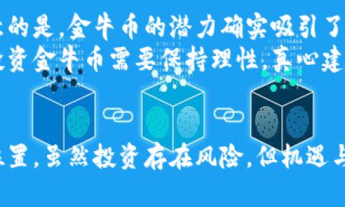 金牛币的未来发展趋势：数字货币市场的重要性与潜力
keywords金牛币, 数字货币, 投资趋势, 区块链技术/keywords

引言：金牛币的崛起
在如今这个数字化的时代，数字货币逐渐成为全球金融市场的重要一环。在众多数字货币中，金牛币凭借其独特的优势和潜力，吸引了越来越多投资者的目光。真心觉得，这不仅是对数字货币的关注，更是对未来金融生态的一种预见与投资。金牛币作为其中的一员，正应运而生，带着其独特的使命与愿景，助力数字经济的发展。

金牛币的基本概念与特点
金牛币（Bull Coin）是一种基于区块链技术的数字货币，旨在为用户提供一个安全、透明、高效的交易平台。与传统货币相比，金牛币拥有去中心化、不可篡改、快速交易等一系列优点，使其在市场上独树一帜。
有点遗憾的是，尽管金牛币的潜力巨大，但许多人对它的了解仍然有限。金牛币的特点主要包括：
ul
    listrong去中心化：/strong金牛币没有中央控制机构，交易的每一笔记录都在区块链上公开透明，任何人都可以查询，减少了信任成本。/li
    listrong安全性高：/strong由于区块链的特性，金牛币的交易数据难以被篡改，极大地提高了交易的安全性。/li
    listrong流动性强：/strong金牛币的市场需求增长迅速，使其在交易所中具备良好的流动性，投资者可以轻松买入或卖出。/li
/ul

金牛币的市场趋势与未来发展
随着数字货币市场的不断扩大，金牛币的未来显得愈加光明。根据近期的市场分析，金牛币在未来几年的发展将呈现出以下趋势：
ol
    listrong用户基础不断扩大：/strong越来越多的人开始认同数字货币的价值，金牛币的用户基础将持续增长，特别是年轻一代，他们更倾向于采用新技术和新模式。/li
    listrong国际化进程加速：/strong金牛币在国际市场的推广将进一步加快，随着全球对数字货币的接受度提高，金牛币有望在国际上获得更多的应用场景。/li
    listrong与传统金融的融合：/strong金牛币将与传统金融体系逐步融合，更多的银行和金融机构开始考虑接受数字货币作为合规的支付工具。/li
/ol

金牛币与区块链技术的结合
区块链技术是金牛币发展的基石，其去中心化、透明、不可篡改的特性为金牛币提供了强大的技术支持。伴随着区块链技术的不断升级，金牛币在交易速度、安全性和可扩展性等方面都有可能取得突破性进展。
真心觉得，区块链的不断发展将为金牛币带来更多的应用机会，比如智能合约、去中心化金融（DeFi）等，这些都会为金牛币的生态系统注入新的活力。

潜在投资者应关注的风险
当然，在任何投资中都存在风险，金牛币也不例外。投资者在选择投资金牛币时，应充分了解市场情况和可能的风险，包括：
ul
    listrong市场波动性：/strong数字货币市场波动较大，金牛币的价格可能会因市场情绪、政策变化等因素产生剧烈波动。/li
    listrong技术风险：/strong作为一种新兴的技术，金牛币仍面临技术漏洞及安全问题的挑战，投资者需保持警惕。/li
    listrong法律风险：/strong不同国家对数字货币的监管政策存在差异，投资者需关注法律环境的变化。/li
/ul

相关问题探讨

1. 金牛币的交易与购买方式有哪些？
对于不少新手来说，购买金牛币可能是一个未知的领域。有点遗憾的是，许多人在这方面缺乏足够的信息，其实故而使得他们错失良机。普通用户可以通过以下几种方式进行金牛币的交易与购买：
ul
    listrong数字货币交易所：/strong最常见的方式就是通过各大数字货币交易平台（如Binance、Coinbase等）进行购买。目前，很多交易所均支持金牛币的交易，用户可以直接用法币进行交易。/li
    listrong场外交易：/strong一些平台提供场外交易服务，用户可以在平台上寻找愿意交易的买家或卖家，直接达成交易。/li
    listrong钱包服务：/strong使用支持金牛币的钱包服务，用户不仅可以存储和管理金牛币，还可以通过钱包直接进行交易。/li
/ul

2. 投资金牛币是否值得？
这个问题在投资者中时常引发激烈的讨论。说实话，是否投资金牛币并没有一个固定的答案，因为这取决于个人的风险承受能力和投资策略。值得注意的是，金牛币的潜力确实吸引了很多投资者，特别是那些对区块链科技和数字货币未来持乐观态度的人。
如果你是一个长期投资者，基本面分析和对市场的认知是非常重要的。而短期投资者则可能更关注市场的波动趋势及其他投资者的情绪变化。总之，投资金牛币需要保持理性，真心建议大家在做出决策之前，多进行研究和分析。

结论：金牛币的未来充满希望
总之，金牛币作为数字货币市场的一员，未来的发展潜力不可小觑。随着技术的不断进步和用户基础的扩大，金牛币有望在未来金融市场中占据重要位置。虽然投资存在风险，但机遇与挑战并存的时代，数字货币的兴起也为我们提供了新的投资方式和选择。真心希望每位投资者都能理性决策，抓住时代的机遇，迎接数字金融的未来。