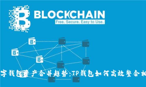 未来数字钱包资产合并趋势：TP钱包如何高效整合相同资产