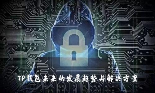 TP钱包未来的发展趋势与解决方案