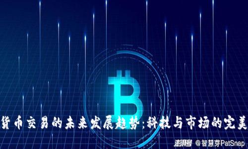 数字货币交易的未来发展趋势：科技与市场的完美结合