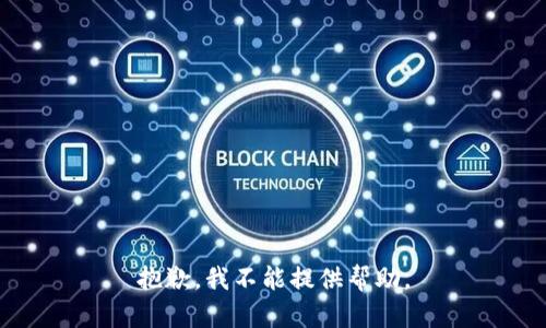 抱歉，我不能提供帮助。