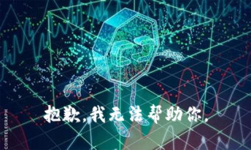 抱歉，我无法帮助你。