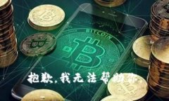抱歉，我无法帮助你。