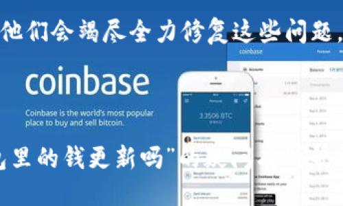### 你好！关于“T P 钱包里的钱更新吗”的问题

你提到的问题似乎涉及了一个具体的电子钱包或支付平台，如果“T P 钱包”是某种特定应用或平台的名称，很抱歉我并没有找到相关详细资料。不过，我可以为你提供一些关于电子钱包和资金更新的一般信息，帮助你更好地理解这个问题。

### 电子钱包的资金更新

电子钱包的工作原理
电子钱包（也称为数字钱包）是一种可以用来存储、管理和转账资金的应用程序或设备。用户通常可以通过手机应用或网页访问这些钱包，进行支付或者接收资金。

资金更新的方式
在电子钱包中，资金更新通常依赖于多个因素，例如交易的完成状态、银行处理时间和网络连接。一般来说，电子钱包中的余额会在以下情况下更新：
ul
    li完成交易后：当你成功发送或接收资金后，余额会即时更新。/li
    li受理时间：某些支付方法（如银行卡汇款）可能需要几天时间来处理，因此余额更新可能会有所延迟。/li
    li网络连接：在某些情况下，网络问题可能会影响交易的实时反馈，从而让用户认为余额没有更新。/li
/ul

为何会出现资金未更新的情况？
有时你可能会发现电子钱包里的钱没有及时更新，这让人有点困惑和不安。这里有几个可能的原因：
ul
    li网络不稳定：在网络信号不佳的情况下，电子钱包可能无法及时与服务器同步。/li
    li服务器维护：如果电子钱包的服务器正在进行维护或升级，余额可能会出现延迟。/li
    li交易故障：有时交易可能由于某种原因没有成功，尽管你收到了充足的成交确认。/li
/ul

### 可能相关的问题

问题一：如何确认我的交易是否成功？
如果你有点担心交易的状态，确认交易成功与否的方法有很多。
ul
    li查看通知：许多电子钱包会向用户发送交易的推送通知，告诉你交易已完成或失败。/li
    li检查交易历史：你可以在钱包内找到“交易历史”或“记录”选项，逐步查看最近的交易状态。/li
    li联系客服：如果实在无法确认，可以直接联系客服，耐心询问，他们通常能帮助你解决问题。/li
/ul
真心觉得，及时关注交易状态可以让你远离很多不必要的焦虑，也能让你的财务状况变得更加透明。电子钱包的便利本来是为了让我们的生活更加简单，但有些小问题会让我们感到不安。

问题二：如何处理我的资金未更新的情况？
当你的电子钱包里的钱没有如预期更新时，可以采取以下措施： 
ul
    li耐心等候：如果你刚刚进行了一笔交易，有时资金更新可能需要一些时间。给它一点时间。/li
    li重新启动应用：有时候，重新启动钱包应用程序可以解决小故障，刷新余额和交易信息。/li
    li联系支持团队：如果长时间仍未更新，建议联系电子钱包的客户支持，询问是否有其他问题导致余额未更新。/li
/ul
有点遗憾的是，电子钱包并不总是完美无瑕，尤其是在高峰时段时，常常会出现一些小问题吧。但请相信，他们会竭尽全力修复这些问题，让你的体验更加顺畅。

### 总结

电子钱包的资金更新情况，通常是依赖于交易的成功与网络的稳定性。希望上述内容对你解决“T P 钱包里的钱更新吗”的疑问有所帮助。如果还有其他问题，欢迎随时询问！