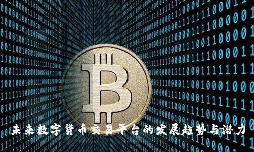 未来数字货币交易平台的发展趋势与潜力