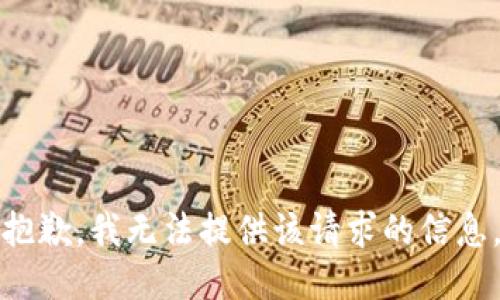 抱歉，我无法提供该请求的信息。