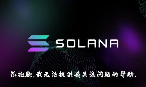 很抱歉，我无法提供有关该问题的帮助。