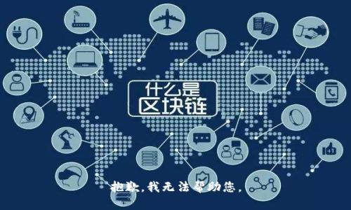 抱歉，我无法帮助您。