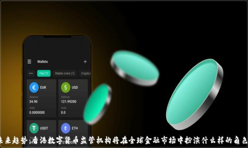  

未来趋势：香港数字货币监管机构将在全球金融市场中扮演什么样的角色？