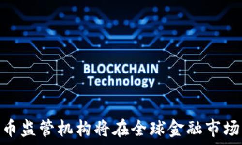  

未来趋势：香港数字货币监管机构将在全球金融市场中扮演什么样的角色？