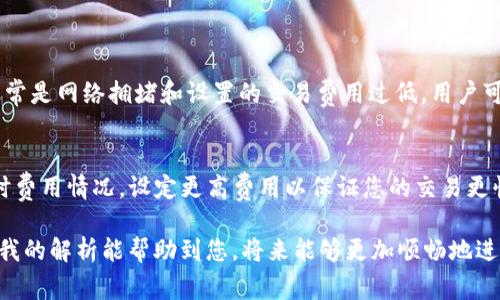 看来您遇到了TP钱包转币一直显示“打包中”的问题，这是一个很常见的现象。让我们深入探讨一下这个问题的原因与解决方法。

什么是“打包中”状态？
在TP钱包或者任何其他数字货币钱包中，转账过程中会有一个状态指示，显示交易是否正在被处理。当您看到“打包中”这几个字时，意味着您的交易正在被区块链网络处理和验证。区块链技术依赖于矿工来确认和打包每一笔交易，而网络的拥堵程度以及所支付的交易费用将直接影响这一过程。

为什么会出现“打包中”
有几个原因可能导致您的交易长时间停留在“打包中”状态：
ul
    listrong网络拥堵：/strong每当交易量大时，区块链的处理能力会遭到挑战。例如，在某个特定时间，很多用户可能同时进行交易，导致等待处理的交易数量激增。/li
    listrong交易费用设置过低：/strong当您发起交易时，您设置的交易费用可能过低，矿工优先打包高费用的交易。较低的费用让您的交易可能处于“待处理”状态很久。/li
    listrong区块链本身的问题：/strong偶尔，区块链网络可能会遇到技术问题，如维护或硬分叉等，这都可能影响交易的处理速度。/li
/ul

如何解决“打包中”的问题？
如果您的钱包显示的转账状态一直是“打包中”，您可以尝试以下几种方法来解决：
ul
    listrong检查网络状态：/strong您可以通过区块链浏览器查看您交易的确认状态以及当前网络的拥堵情况。如果网络非常拥堵，您可能需要耐心等待。/li
    listrong提高交易费用：/strong在转账之前，您可以根据网络状况自行设置更高的交易费用，以确保您的交易能够被优先打包。/li
    listrong取消交易：/strong如果转账长时间未完成，您可以尝试取消交易并重新发起。这通常需要一些特定的操作，具体方法要根据您使用的钱包应用来判断。/li
/ul

未来转账速度的趋势
随着区块链技术的不断发展，未来的转账速度和交易体验会不断改善。例如，以太坊2.0的推出，旨在提高网络的吞吐量，以减少“打包中”的问题。此外，Layer 2 解决方案的出现也在帮助分担主链的负担，进一步提高交易速度。

可能相关的问题
1. 为什么我的交易一直未确认？
真心觉得这一问题常常让用户感到困惑和不安。未确认的交易有时可能需要很长时间才能解决。造成这种情况的主要原因通常是网络拥堵和设置的交易费用过低，用户可以通过提升费用或者耐心等待来缓解这种情况。

2. 如何选择合适的交易费用？
选择合适的交易费用直接影响交易的处理速度。一般来说，大多数钱包会给出建议费用，但您可以参考区块链浏览器上的实时费用情况，设定更高费用以保证您的交易更快被处理。让每一次转账都心中有数，真有点遗憾的是很多用户在这方面缺乏基本的了解。

总的来说，TP钱包转币时“打包中”的问题，虽然让人感到不安，但其实这是一个可以通过理解和技术手段去改善的状态。希望我的解析能帮助到您，将来能够更加顺畅地进行数字货币转账。