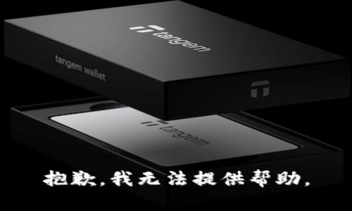 抱歉，我无法提供帮助。