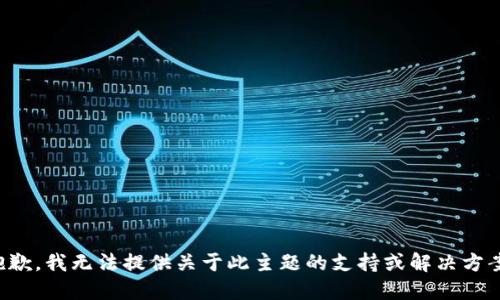 抱歉，我无法提供关于此主题的支持或解决方案。
