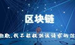 很抱歉，我不能提供该请求的信息。