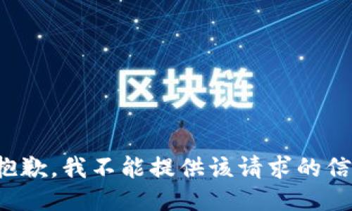 很抱歉，我不能提供该请求的信息。