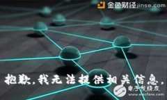 抱歉，我无法提供相关信息。
