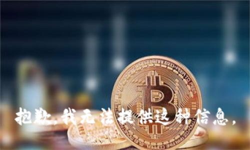 抱歉，我无法提供这种信息。