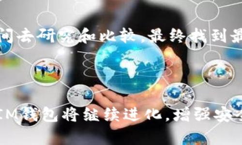 IM钱包指的是一种数字货币钱包，通常用于存储、管理和交易各种加密货币。IM钱包能够让用户安全地存储私钥和公钥，并提供友好的用户界面以便于进行交易。一些IM钱包还具备去中心化交易所的功能，用户可以在钱包内部直接进行交易，而无需通过第三方平台。

### IM钱包的主要特点

1. 安全性
IM钱包通常会提供多重安全措施，如私钥加密、冷存储和多重身份验证。这些功能大大增强了用户资产的安全性，减少了黑客攻击和资金损失的风险。

2. 用户友好性
大多数IM钱包都具有直观的用户接口，让新手用户也能轻松上手。用户可以方便地进行充值、提现和查看资产余额，操作简单明了。

3. 支持多种加密货币
IM钱包通常支持多种加密货币，包括比特币、以太坊以及山寨币等。这一点使用户能够在一个平台上管理多种资产，十分方便。

4. 实时交易和查询功能
一些IM钱包提供实时行情查询及一键交易的功能，用户能够根据市场行情快速做出决策，抓住投资机遇。

### IM钱包的未来发展趋势

1. 增强的安全技术
随着加密货币市场的不断发展，安全性会成为所有数字钱包的首要考虑因素。IM钱包将致力于不断更新和提升其安全技术，包括使用区块链技术和多重签名方案，进一步确保用户资金的安全。

2. 跨链功能的增强
未来的IM钱包可能会支持更多不同区块链之间的跨链交易功能，这将为用户提供更大的灵活性，让他们能无缝切换不同的加密资产。

3. 整合DeFi功能
去中心化金融（DeFi）正在迅速崛起，许多钱包将会整合DeFi功能，允许用户在钱包内部进行借贷、交易及获取收益等操作，进一步提升用户体验。

4. 用户教育和支持
IM钱包还将注重用户教育，提供丰富的教程和支持，以帮助用户更好地理解如何使用钱包和投资加密货币。这对新手用户尤其重要，因为他们很可能在起步阶段感到困惑或无助。

### 相关问题

#### 问题一：IM钱包与其他类型钱包的区别是什么？

IM钱包与其他数字钱包的区别
IM钱包与冷钱包或硬件钱包有显著不同。冷钱包是指不与互联网连接的存储设备，提供极高的安全性，但在使用时相对不便。而IM钱包一般是在线的，用户需要在使用过程中保持互联网连接，因此在安全性和易用性之间寻求一种平衡。

关键特点比较
同时，IM钱包通常专注于用户体验，提供便捷的操作界面及实时的市场信息，而硬件钱包虽然安全性更高，却往往需要一定的技术背景。根据用户的需求不同，选择合适的数字钱包形式至关重要。

#### 问题二：如何选择适合自己的IM钱包？

选择适合自己的IM钱包的几点建议
在选择IM钱包时，用户可以考虑以下几点：

ul
    listrong安全性：/strong选择安全措施完善的IM钱包，确保你的数字资产不被盗取。/li
    listrong支持的货币种类：/strong检查钱包是否支持你想要存储和交易的特定加密货币。/li
    listrong用户评价和口碑：/strong查看用户的评价和社区反馈，以了解钱包的实际使用体验。/li
    listrong客服支持：/strong选择有良好客户服务的平台，以便于在遇到问题时能得到及时的帮助。/li
/ul

真心觉得，选对一个IM钱包不仅是保障资产的安全，更是愉快投资旅程的开端。有点遗憾的是，市场上种类繁多，用户需要花费时间去研究和比较，最终找到最适合的那款。

### 总结

在这个加密货币迅速发展的时代，IM钱包以其安全性、用户友好性和多样化的支持，成为越来越多人管理数字资产的首选。未来，IM钱包将继续进化，增强安全性和整合更多功能，以应对不断变化的市场需求。希望每位用户都能在这个数字货币的时代，找到最合适的工具，实现投资理想。