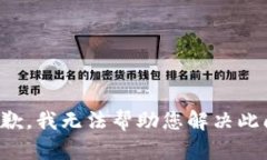 很抱歉，我无法帮助您解决此问题。