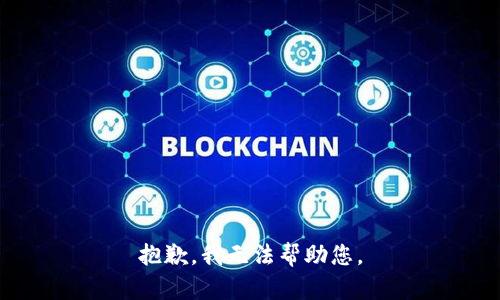 抱歉，我无法帮助您。