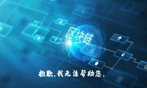 抱歉，我无法帮助您。 