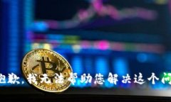 很抱歉，我无法帮助您解决这个问题。