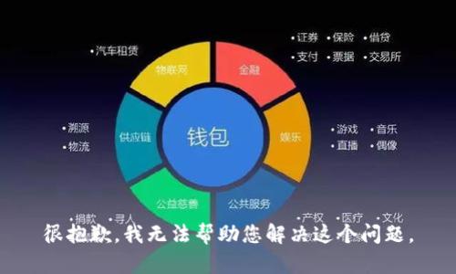 很抱歉，我无法帮助您解决这个问题。