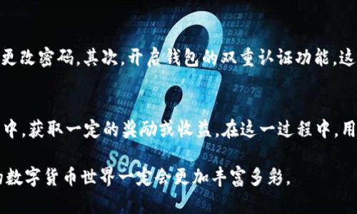 墨客的TP与墨云钱包的兼容性分析

在如今的数字经济时代，数字钱包的普及和发展为很多人带来了便利，而墨客作为一个新兴的数字货币生态系统，其TP（Token Protocol）和墨云钱包的联动性引起了不少用户的关注。我们常常会问，墨客的TP和墨云钱包真的是通用的吗？它们之间有怎样的联系和差异呢？

什么是墨客TP和墨云钱包？
首先，让我们简单介绍一下墨客的TP和墨云钱包。墨客TP，作为一种代币协议，旨在推动墨客生态系统内的数字资产流通与交易。墨云钱包，则是墨客推出的一款数字货币钱包，专门用于存储、管理和交易墨客生态系统内的数字货币。用户通过墨云钱包，可以方便地进行各种数字资产的转账、接收、兑换等操作。

墨客TP与墨云钱包的兼容性
在技术和功能上，墨客的TP与墨云钱包是互为支撑的。墨客的TP是一种标准化的代币协议，墨云钱包则是实现这一协议的载体。根据墨客官方信息，墨云钱包可以支持和操作所有基于墨客TP的代币，这意味着，只要用户持有的代币遵循这个协议，均可通过墨云钱包进行管理。

用户体验与实际操作
很多用户在体验墨云钱包的过程中，可能会发现界面友好，操作简单。用户只需将其墨客TP代币转入墨云钱包，即可轻松进行资产管理。而这一点，对于刚进入数字货币世界的用户尤为重要。有人分享自己的经历时表示，初次操作时有些紧张，生怕操作错误会导致资金损失，但墨云钱包简洁的设计和周到的提示功能让他们松了一口气。如同有的人说的：“真心觉得墨云钱包的设计非常人性化！”

墨客TP的功能与应用场景
墨客的TP不仅仅是一种数字货币，更是一种可以用于多种场景的通用代币。用户可以在墨客的生态系统中，利用这些代币进行交易、参与投票、获取奖励等。这种多样化的功能使得墨客的TP在生态系统中扮演着至关重要的角色。其中，不少用户反应，通过TP进行交易的体验，非常流畅，有点像“用水一样自然”。这样的体验不仅提升了数字货币的流通性，也增强了用户的使用信心。

墨云钱包的特点与优势
墨云钱包作为墨客生态的支撑工具，其特点与优势也不容小觑。首先，安全性是其最重要的一点。墨云钱包采用了多重加密技术，确保了用户的资产安全，用户在这里进行货币交易时，也能不用过于担心安全问题。同时，墨云钱包的使用费用相对较低，这也使得用户在交易过程中能更好地控制成本。最令人感动的是，墨云钱包的客服团队反应迅速，总是能及时解答用户的疑惑，给人一种“有你真好”的温暖感。

总结与展望
综上所述，墨客的TP与墨云钱包是通用的，且两者之间相辅相成，构成了一个更加完整的数字货币生态圈。在未来，随着数字货币的普及与发展，墨客的TP和墨云钱包势必将有更广阔的应用前景。可以预见，随着技术的不断进步，用户体验将会愈发佳，安全性与便捷性也将得以进一步提升。

相关问题讨论

h4问题一：如何确保在使用墨云钱包时的安全性？/h4
安全性是每一个数字货币用户都应该关心的问题。使用墨云钱包时，用户可以采取以下几个步骤来提高安全性。首先，强密码的设置是基础，确保使用的密码不是简单的个人信息，并定期更改密码。其次，开启钱包的双重认证功能，这样即使密码泄露，攻击者也难以进入。此外，定期备份钱包数据，以防止意外数据丢失，确保拥有恢复资产的能力。听到用户们分享自己的经验时，不禁感慨：“安全意识真的不能掉以轻心。”

h4问题二：墨客的TP如何参与生态中的各种应用？/h4
墨客的TP作为一种通用代币，参与生态中的各种应用非常简单。用户只需关注墨客生态内的各类活动，比如各类投票、抽奖活动或项目投资。通过持有并使用TP，用户能够参与到这些活动中，获取一定的奖励或收益。在这一过程中，用户不仅能体验到参与感，还能通过这些活动了解更多关于数字货币的知识。有人在参与项目时感叹：“原来，数字货币的世界如此精彩多样！”

总之，墨客的TP和墨云钱包的通用性使得用户能够更好地管理和使用自己的数字资产，同时也为数字货币的广泛应用提供了良好的基础。随着技术的不断成熟与生态的逐步完善，未来的数字货币世界一定会更加丰富多彩。