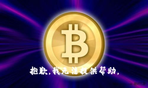 抱歉，我无法提供帮助。