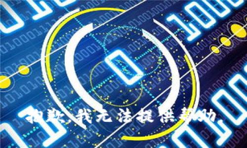 抱歉，我无法提供帮助。