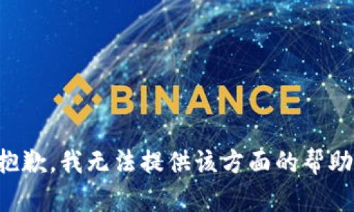 抱歉，我无法提供该方面的帮助。