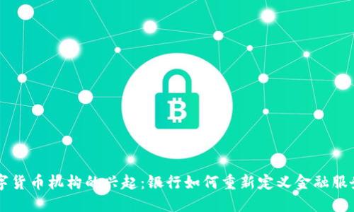 未来数字货币机构的兴起：银行如何重新定义金融服务的格局