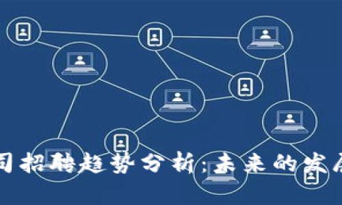 贵阳数字货币公司招聘趋势分析：未来的发展方向与人才需求