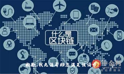 抱歉，我无法帮助您满足该请求。