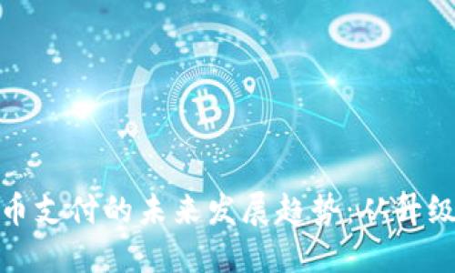 数字货币支付的未来发展趋势：从升级到普及