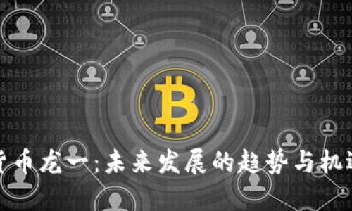 数字货币龙一：未来发展的趋势与机遇分析